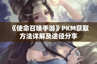 《使命召唤手游》PKM获取方法详解及途径分享