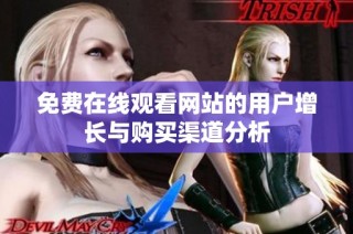 免费在线观看网站的用户增长与购买渠道分析