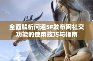 全面解析问道SF发布网社交功能的使用技巧与指南