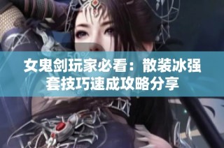 女鬼剑玩家必看：散装冰强套技巧速成攻略分享