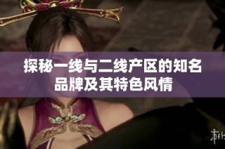 探秘一线与二线产区的知名品牌及其特色风情