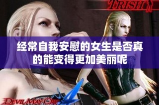 经常自我安慰的女生是否真的能变得更加美丽呢