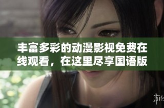 丰富多彩的动漫影视免费在线观看，在这里尽享国语版乐趣