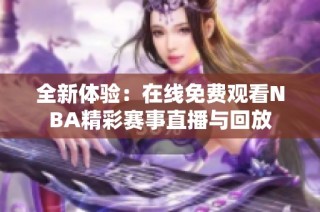 全新体验：在线免费观看NBA精彩赛事直播与回放