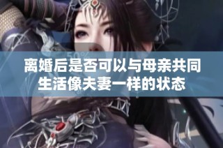 离婚后是否可以与母亲共同生活像夫妻一样的状态