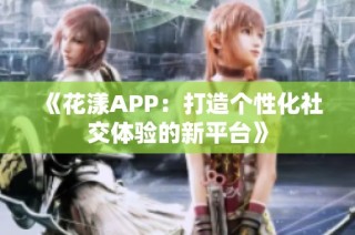 《花漾APP：打造个性化社交体验的新平台》