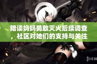 陪读妈妈勇敢灭火后续调查，社区对她们的支持与关注升级