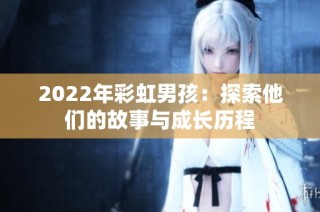 2022年彩虹男孩：探索他们的故事与成长历程