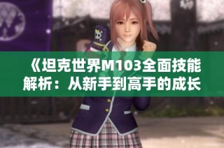 《坦克世界M103全面技能解析：从新手到高手的成长之路》