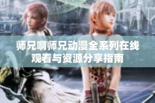 师兄啊师兄动漫全系列在线观看与资源分享指南