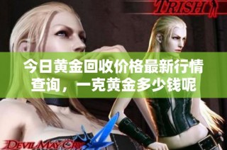 今日黄金回收价格最新行情查询，一克黄金多少钱呢