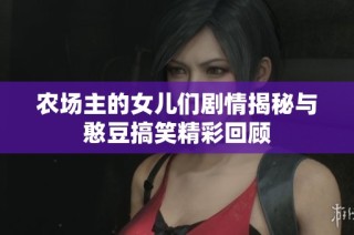 农场主的女儿们剧情揭秘与憨豆搞笑精彩回顾