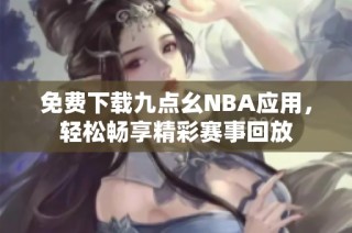 免费下载九点幺NBA应用，轻松畅享精彩赛事回放