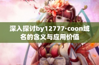 深入探讨by12777·coon域名的含义与应用价值