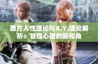 西方人性理论与X.Y.理论解析：管理心理的新视角