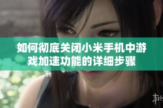 如何彻底关闭小米手机中游戏加速功能的详细步骤