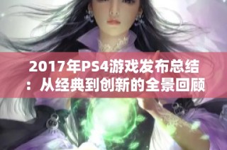 2017年PS4游戏发布总结：从经典到创新的全景回顾
