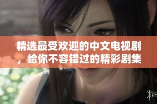 精选最受欢迎的中文电视剧，给你不容错过的精彩剧集推荐