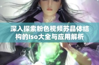 深入探索粉色视频苏晶体结构的Iso大全与应用解析