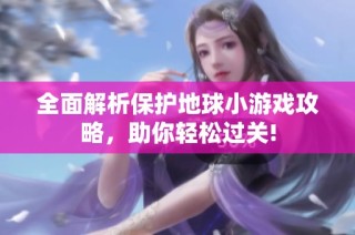 全面解析保护地球小游戏攻略，助你轻松过关!