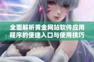 全面解析黄金网站软件应用程序的便捷入口与使用技巧