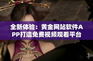 全新体验：黄金网站软件APP打造免费视频观看平台
