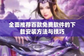 全面推荐百款免费软件的下载安装方法与技巧