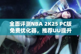 全面评测NBA 2K25 PC版免费优化器，推荐UU提升游戏体验