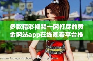 多款精彩视频一网打尽的黄金网站app在线观看平台推荐