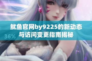 鱿鱼官网by9225的新动态与访问变更指南揭秘
