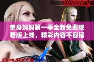 单身妈妈第一季全新免费观看版上线，精彩内容不容错过