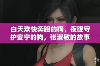 白天欢快奔跑的狗，夜晚守护安宁的狗，张淑敏的故事