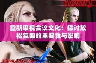 重新审视会议文化：探讨放松氛围的重要性与影响