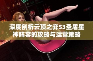 深度剖析云顶之弈S3圣盾星神阵容的攻略与运营策略