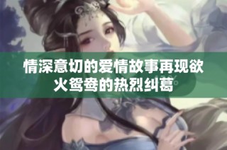 情深意切的爱情故事再现欲火鸳鸯的热烈纠葛
