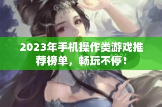 2023年手机操作类游戏推荐榜单，畅玩不停！