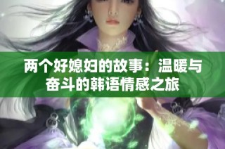 两个好媳妇的故事：温暖与奋斗的韩语情感之旅