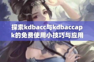 探索kdbacc与kdbaccapk的免费使用小技巧与应用分享