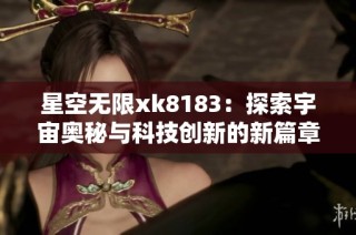 星空无限xk8183：探索宇宙奥秘与科技创新的新篇章