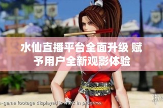 水仙直播平台全面升级 赋予用户全新观影体验