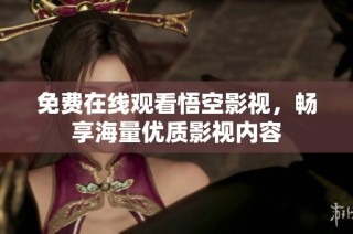 免费在线观看悟空影视，畅享海量优质影视内容