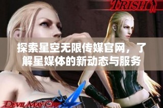 探索星空无限传媒官网，了解星媒体的新动态与服务