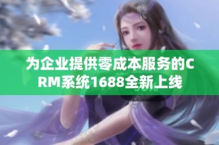 为企业提供零成本服务的CRM系统1688全新上线