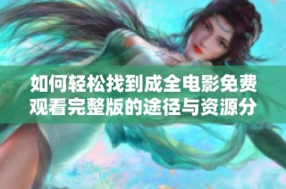 如何轻松找到成全电影免费观看完整版的途径与资源分享