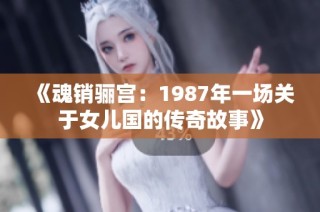 《魂销骊宫：1987年一场关于女儿国的传奇故事》