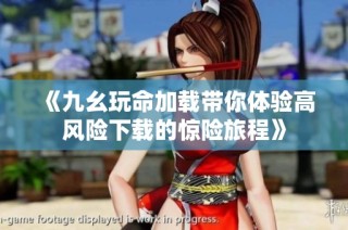 《九幺玩命加载带你体验高风险下载的惊险旅程》