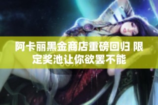阿卡丽黑金商店重磅回归 限定奖池让你欲罢不能