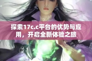 探索17c.c平台的优势与应用，开启全新体验之旅