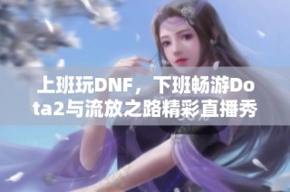 上班玩DNF，下班畅游Dota2与流放之路精彩直播秀