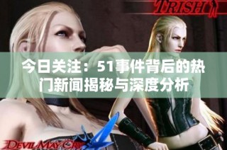 今日关注：51事件背后的热门新闻揭秘与深度分析